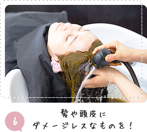 6 髪や頭皮に ダメージレスなものを！