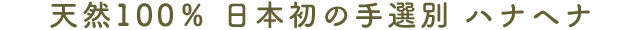 天然100％ 日本初の手選別 ハナヘナ